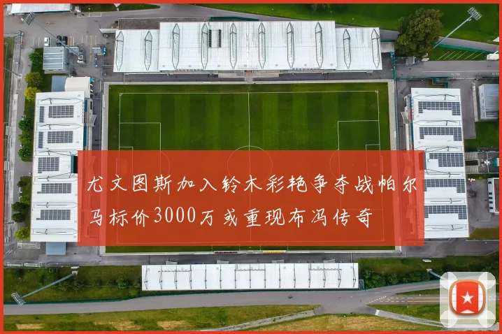 尤文图斯加入铃木彩艳争夺战帕尔马标价3000万或重现布冯传奇