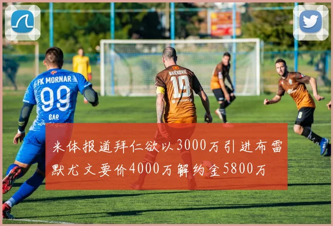 米体报道拜仁欲以3000万引进布雷默尤文要价4000万解约金5800万