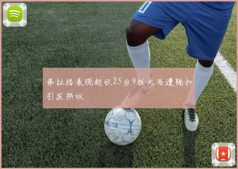 弗拉格表现起伏25分9板大洛遭隔扣引发热议