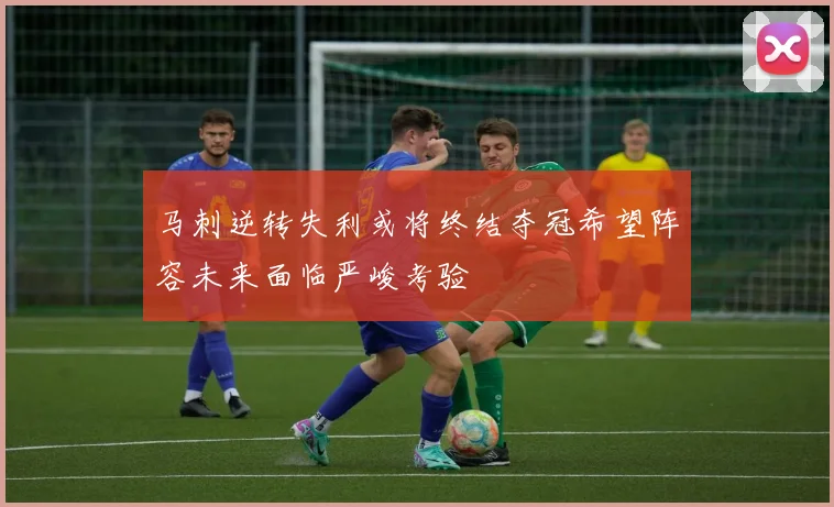 马刺逆转失利或将终结夺冠希望阵容未来面临严峻考验