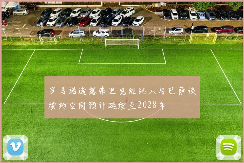 罗马诺透露弗里克经纪人与巴萨谈续约合同预计延续至2028年