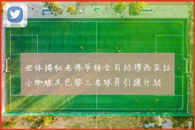 世体揭秘老佛爷转会目标穆西亚拉小蜘蛛及巴黎三名球员引援计划