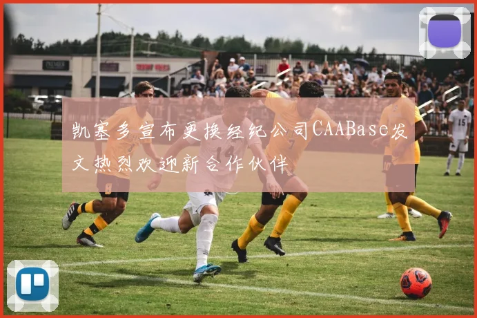 凯塞多宣布更换经纪公司CAABase发文热烈欢迎新合作伙伴