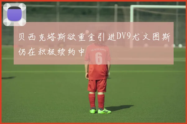 贝西克塔斯欲重金引进DV9尤文图斯仍在积极续约中