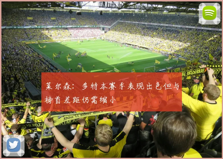 莱尔森：多特本赛季表现出色但与榜首差距仍需缩小